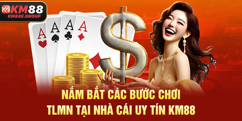 Nắm bắt các bước chơi TLMN tại nhà cái uy tín KM88