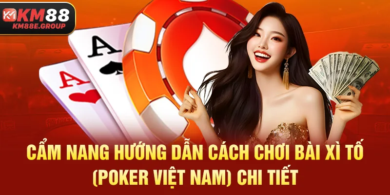 Cẩm nang hướng dẫn cách chơi bài Xì Tố (Poker Việt Nam) chi tiết