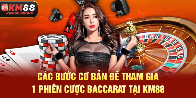Các bước cơ bản để tham gia 1 phiên cược Baccarat tại KM88