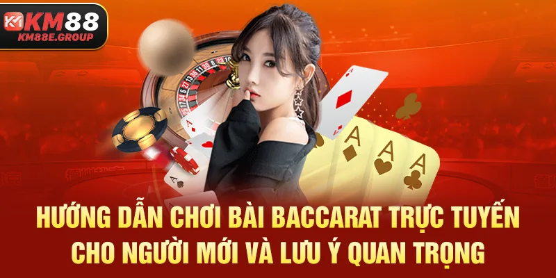 Hướng dẫn chơi bài Baccarat trực tuyến cho người mới và lưu ý quan trọng