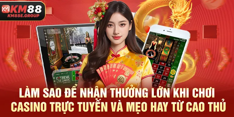 Làm sao để nhận thưởng lớn khi chơi Casino trực tuyến và mẹo hay từ cao thủ
