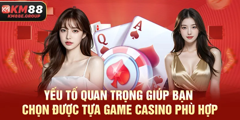Yếu tố quan trọng giúp bạn chọn được tựa game Casino phù hợp